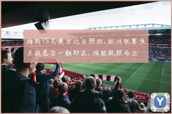 梅斯VS尼奥尔比分预测,欧洲联赛焦点战悬念一触即发,谁能脱颖而出