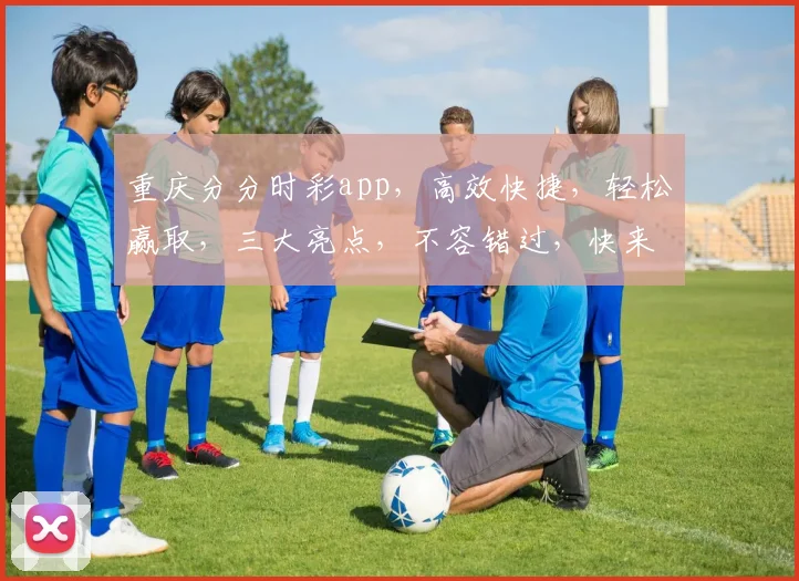 重庆分分时彩app，高效快捷，轻松赢取，三大亮点，不容错过，快来体验